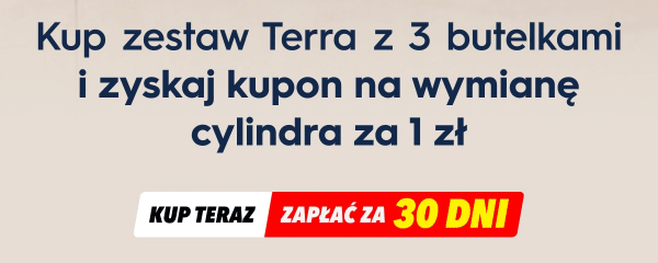 Kup zestaw Terra z 3 butelkami i zyskaj kupon na wymianę cylindra za 1 zł. Kup teraz, zapłać za 30 dni.