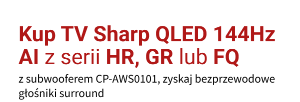 Kup TV Sharp QLED 144Hz AI z serii HR, GR lub FQ z subwooferem CP-AWS0101, zyskaj bezprzewodowe głośniki surround