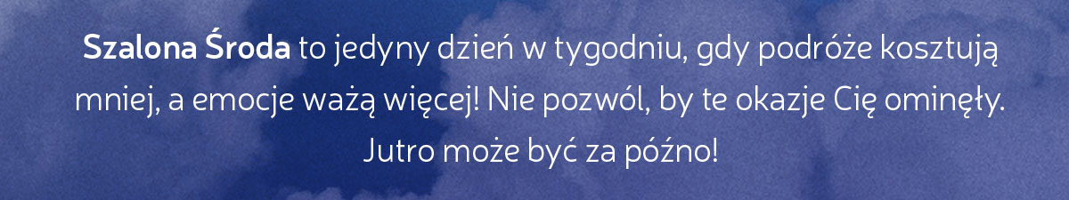 Szalona Środa to jedyny dzień w tygodniu, gdy podróże kosztują mniej, a emocje ważą więcej! Nie pozwól, by te okazje Cię ominęły. Jutro może być za późno!