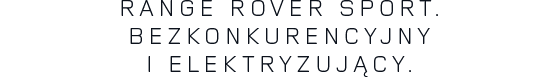 RANGE ROVER SPORT. BEZKONKURENCYJNY I ELEKTRYZUJĄCY.