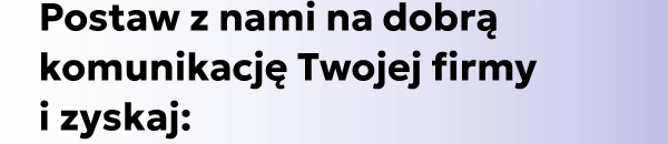 Postaw z nami na dobrą komunikację Twojej firmy =03i zyskaj: