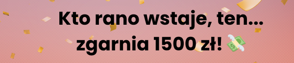 Kto rano wstaje, ten... zgarnia 1500zł!