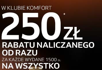W Klubie Komfort 250 zł * RABATU NALICZANEGO OD RAZU za każde wydane 1500 zł NA WSZYSTKO