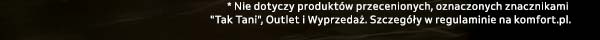 * Nie dotyczy produktów przecenionych, oznaczonych znacznikami Tak Tani, Outlet i Wyprzedaż. Szczegóły w regulaminie na komfort.pl
