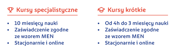 Kursy specjalistyczne: - 10 miesięcy nauki; - Zaświadczenie zgodne ze wzorem MEN; - Stacjonarnie i online | Kursy krótkie: - Od 4h do 3 miesięcy nauki; - Zaświadczenie zgodne ze wzorem MEN; - Stacjonarnie i online