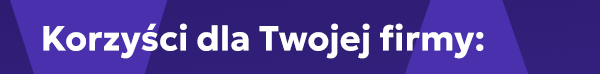 Korzyści dla Twojej firmy: